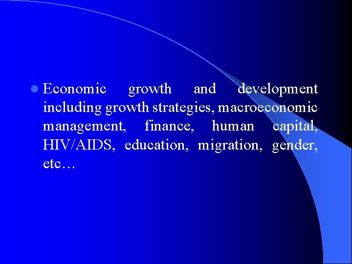 l Economic growth and development including growth strategies, macroeconomic management, finance, human capital, HIV/AIDS,