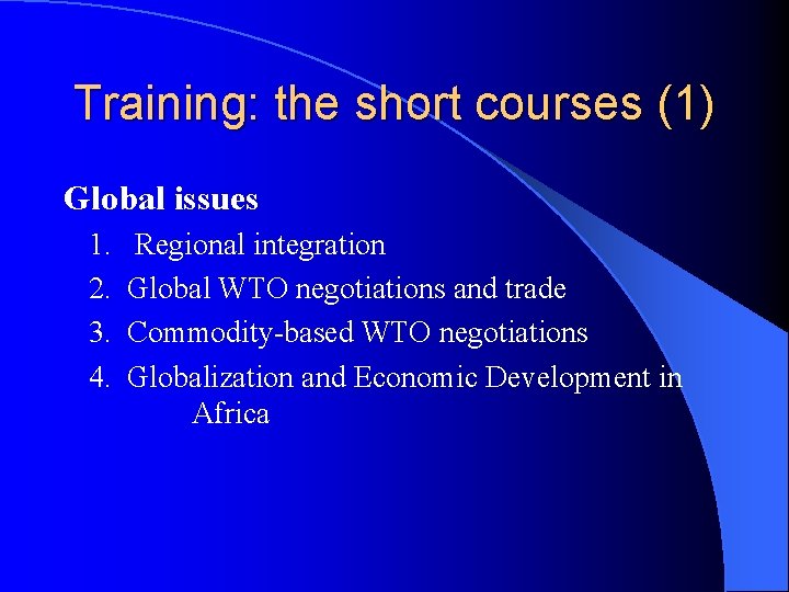Training: the short courses (1) Global issues 1. Regional integration 2. Global WTO negotiations