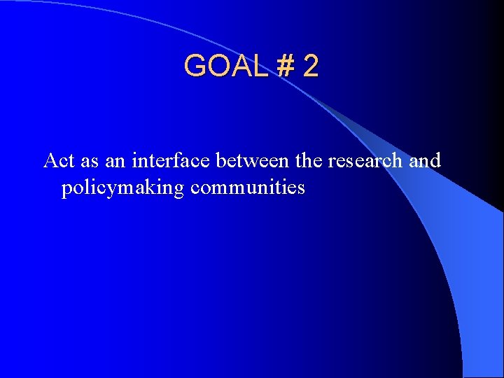 GOAL # 2 Act as an interface between the research and policymaking communities 