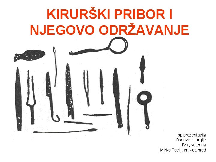 KIRURŠKI PRIBOR I NJEGOVO ODRŽAVANJE pp prezentacija Osnove kirurgije IV r, veterina Mirko Tocilj,