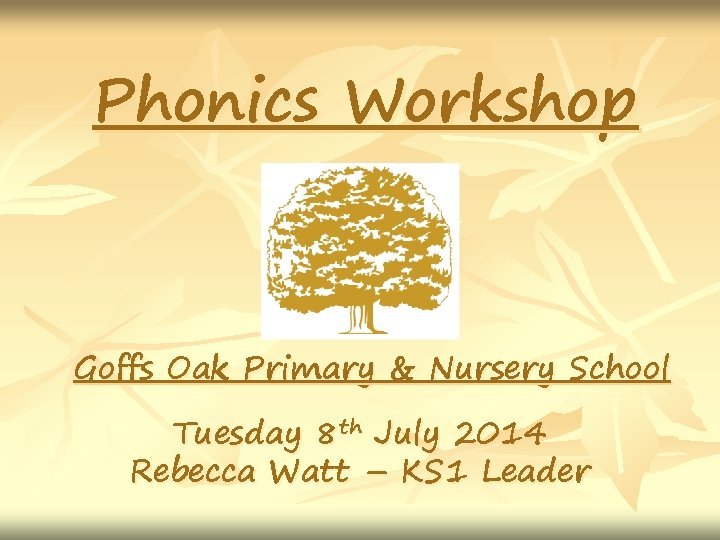 Phonics Workshop Goffs Oak Primary & Nursery School Tuesday 8 th July 2014 Rebecca