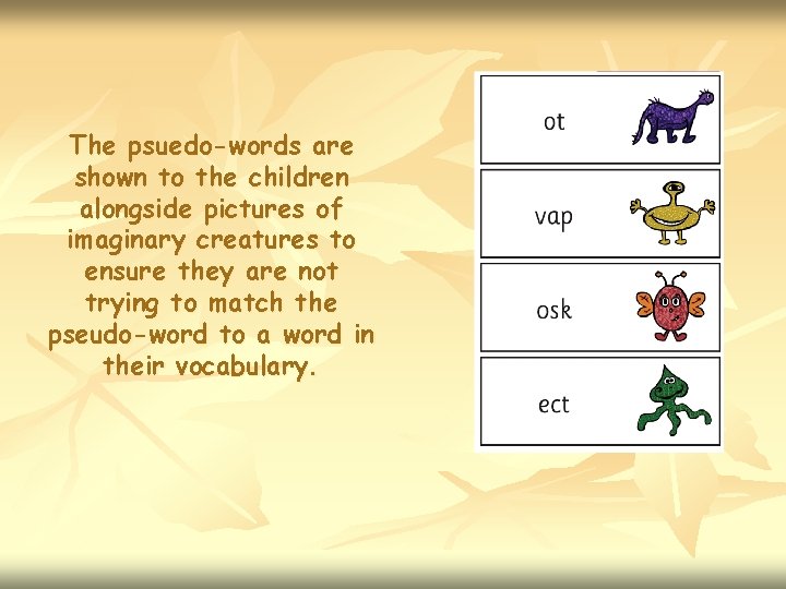 The psuedo-words are shown to the children alongside pictures of imaginary creatures to ensure