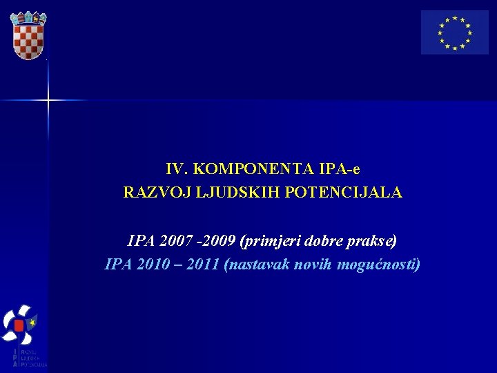 IV. KOMPONENTA IPA-e RAZVOJ LJUDSKIH POTENCIJALA IPA 2007 -2009 (primjeri dobre prakse) IPA 2010