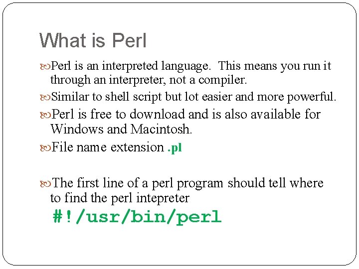 What is Perl is an interpreted language. This means you run it through an