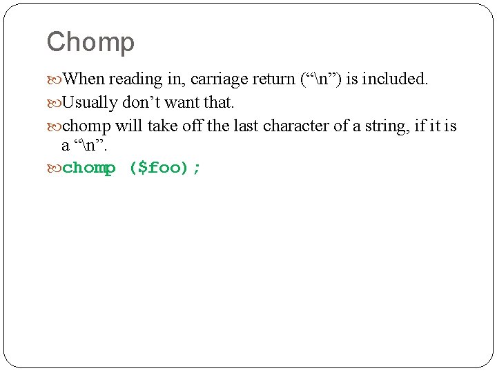 Chomp When reading in, carriage return (“n”) is included. Usually don’t want that. chomp