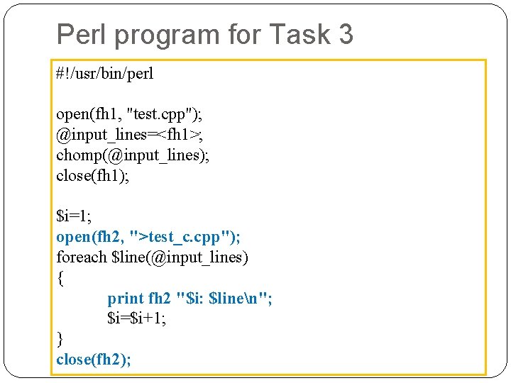 Perl program for Task 3 #!/usr/bin/perl open(fh 1, "test. cpp"); @input_lines=<fh 1>; chomp(@input_lines); close(fh