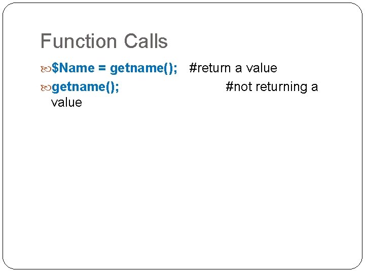 Function Calls $Name = getname(); value #return a value #not returning a 