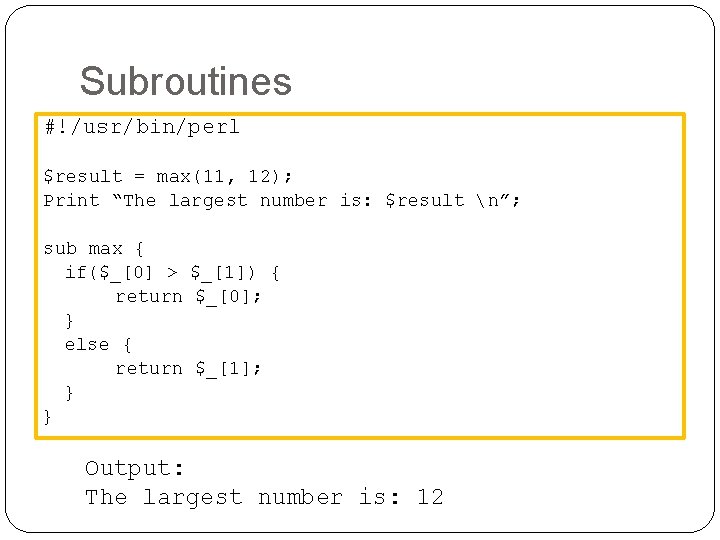 Subroutines #!/usr/bin/perl $result = max(11, 12); Print “The largest number is: $result n”; sub