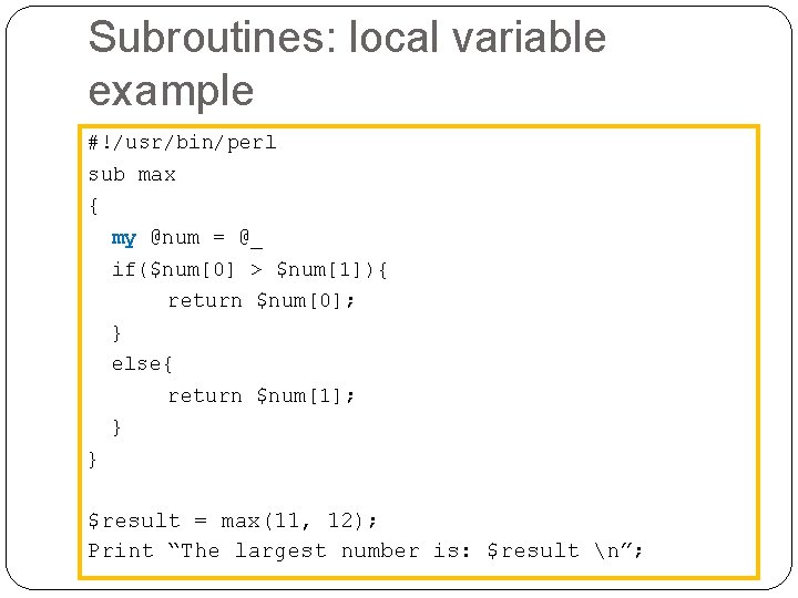 Subroutines: local variable example #!/usr/bin/perl sub max { my @num = @_ if($num[0] >