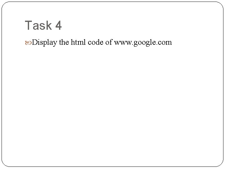 Task 4 Display the html code of www. google. com 