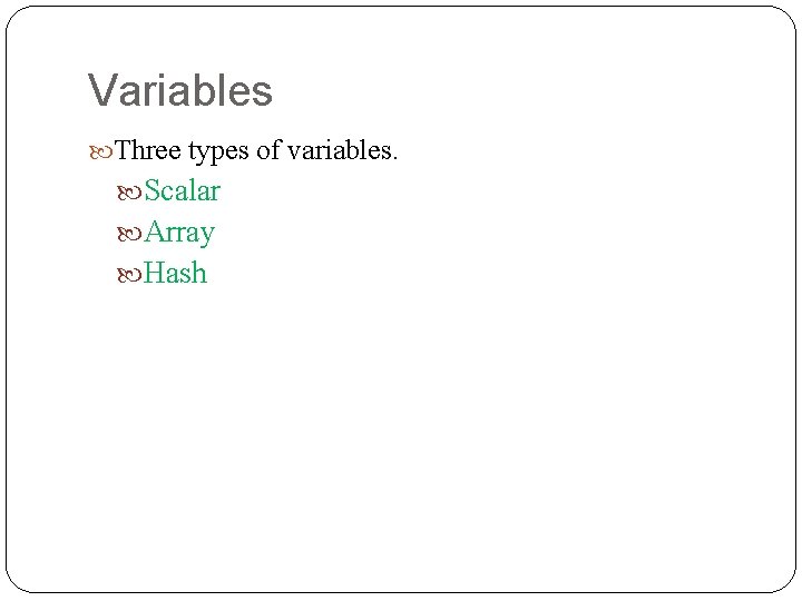 Variables Three types of variables. Scalar Array Hash 