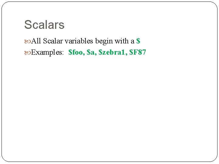 Scalars All Scalar variables begin with a $ Examples: $foo, $a, $zebra 1, $F
