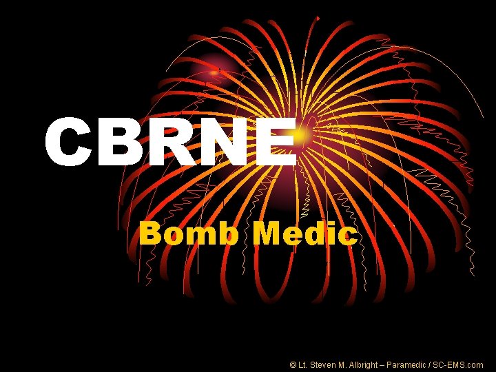 CBRNE Bomb Medic © Lt. Steven M. Albright – Paramedic / SC-EMS. com 