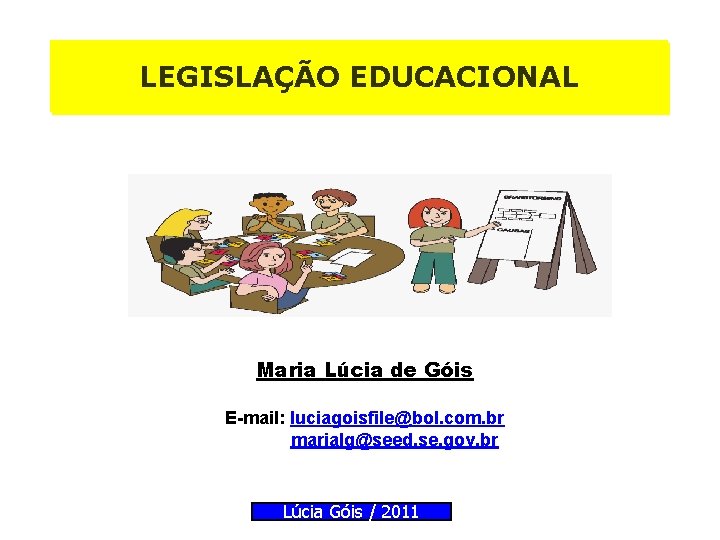 LEGISLAÇÃO EDUCACIONAL Maria Lúcia de Góis E-mail: luciagoisfile@bol. com. br marialg@seed. se. gov. br