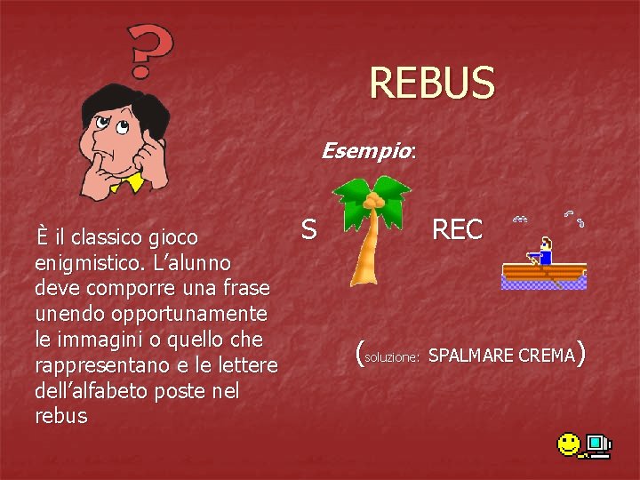 REBUS Esempio: È il classico gioco enigmistico. L’alunno deve comporre una frase unendo opportunamente