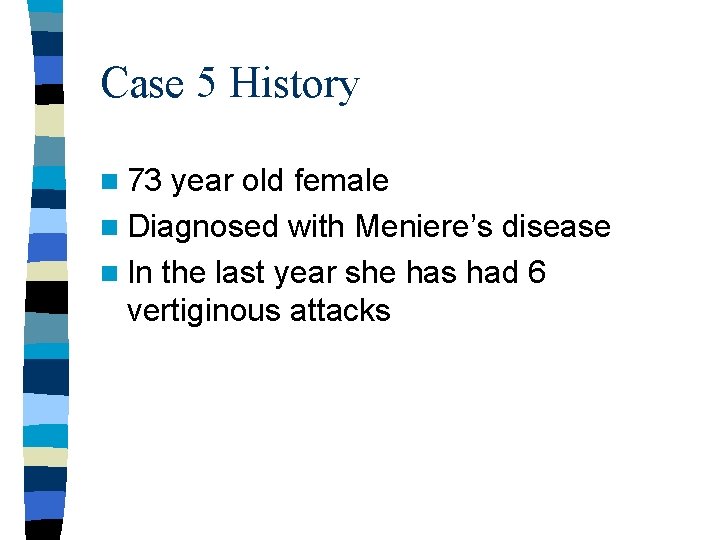 Case 5 History n 73 year old female n Diagnosed with Meniere’s disease n
