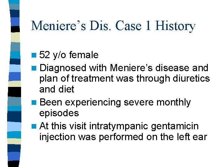 Meniere’s Dis. Case 1 History n 52 y/o female n Diagnosed with Meniere’s disease
