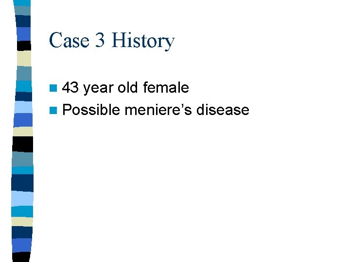 Case 3 History n 43 year old female n Possible meniere’s disease 