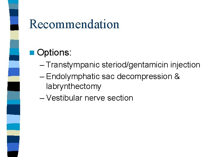 Recommendation n Options: – Transtympanic steriod/gentamicin injection – Endolymphatic sac decompression & labrynthectomy –