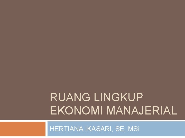 RUANG LINGKUP EKONOMI MANAJERIAL HERTIANA IKASARI, SE, MSi 