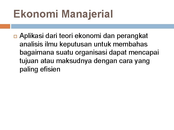 Ekonomi Manajerial Aplikasi dari teori ekonomi dan perangkat analisis ilmu keputusan untuk membahas bagaimana