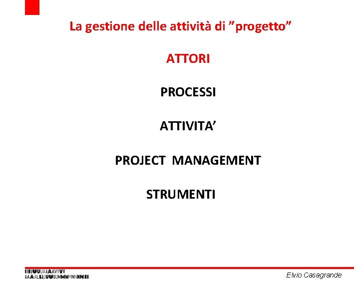 La gestione delle attività di ”progetto” ATTORI PROCESSI ATTIVITA’ PROJECT MANAGEMENT STRUMENTI Elvio Casagrande La gestione delle attività di ”progetto” ATTORI PROCESSI ATTIVITA’ PROJECT MANAGEMENT STRUMENTI Elvio Casagrande