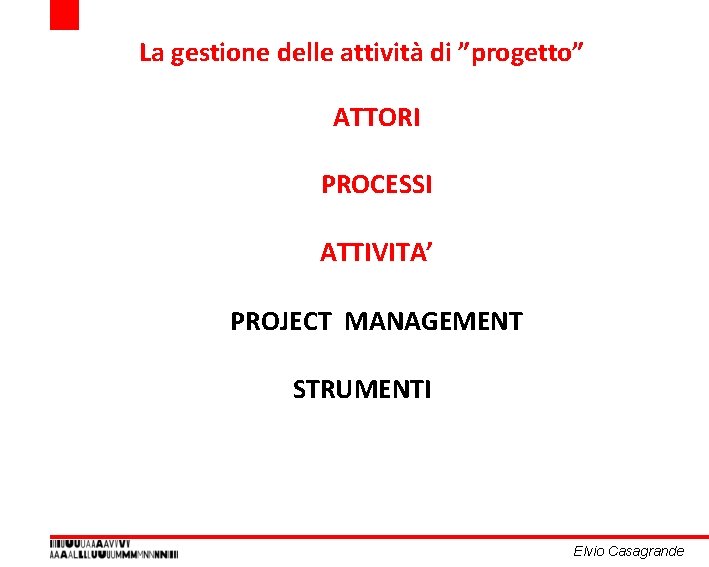 La gestione delle attività di ”progetto” ATTORI PROCESSI ATTIVITA’ PROJECT MANAGEMENT STRUMENTI Elvio Casagrande La gestione delle attività di ”progetto” ATTORI PROCESSI ATTIVITA’ PROJECT MANAGEMENT STRUMENTI Elvio Casagrande