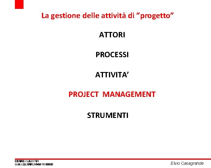 La gestione delle attività di ”progetto” ATTORI PROCESSI ATTIVITA’ PROJECT MANAGEMENT STRUMENTI Elvio Casagrande La gestione delle attività di ”progetto” ATTORI PROCESSI ATTIVITA’ PROJECT MANAGEMENT STRUMENTI Elvio Casagrande