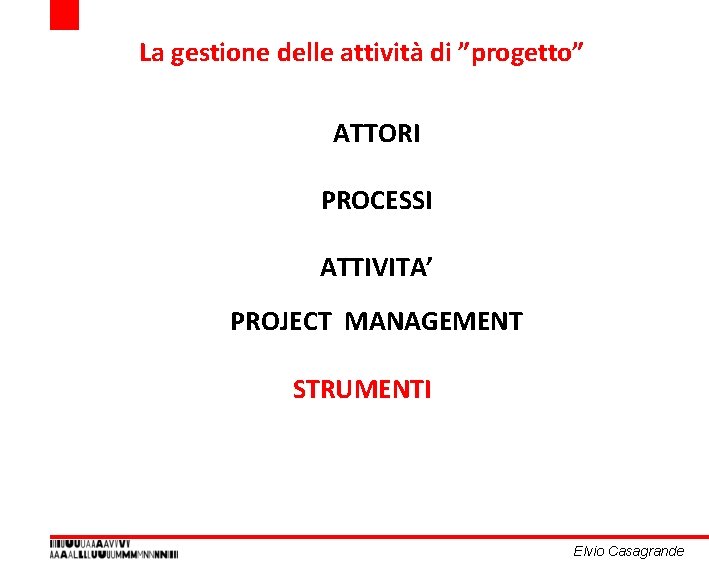 La gestione delle attività di ”progetto” ATTORI PROCESSI ATTIVITA’ PROJECT MANAGEMENT STRUMENTI Elvio Casagrande La gestione delle attività di ”progetto” ATTORI PROCESSI ATTIVITA’ PROJECT MANAGEMENT STRUMENTI Elvio Casagrande