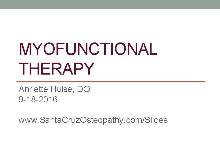 MYOFUNCTIONAL THERAPY Annette Hulse, DO 9 -18 -2016 www. Santa. Cruz. Osteopathy. com/Slides 