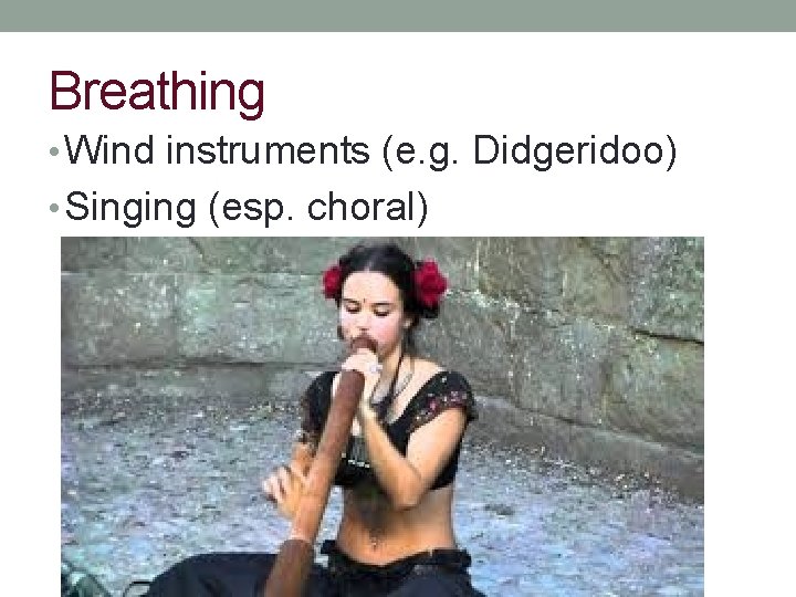 Breathing • Wind instruments (e. g. Didgeridoo) • Singing (esp. choral) 