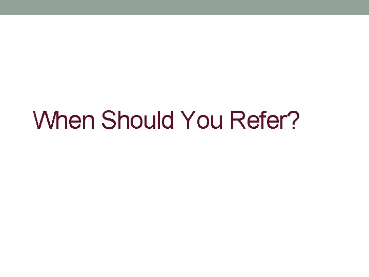 When Should You Refer? 