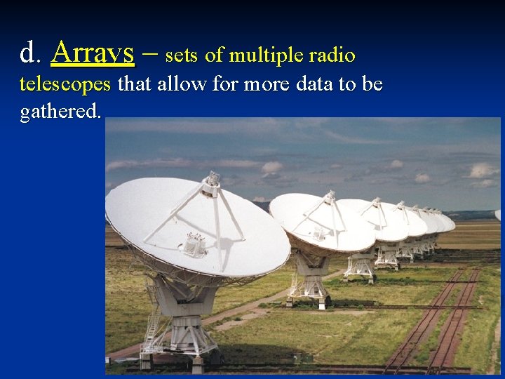 d. Arrays – sets of multiple radio telescopes that allow for more data to