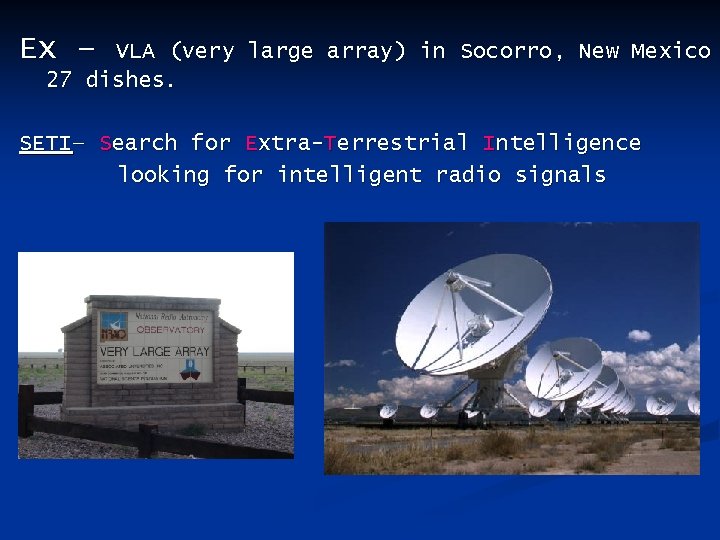 Ex – VLA (very large array) in Socorro, New Mexico 27 dishes. SETI– Search