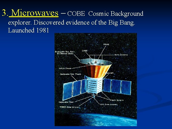 3. Microwaves – COBE Cosmic Background explorer. Discovered evidence of the Big Bang. Launched