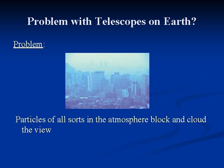 Problem with Telescopes on Earth? Problem: Particles of all sorts in the atmosphere block