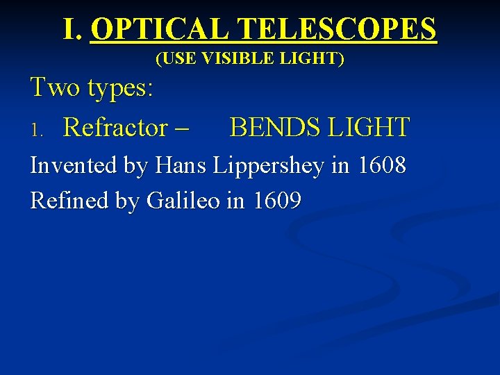 I. OPTICAL TELESCOPES (USE VISIBLE LIGHT) Two types: 1. Refractor – BENDS LIGHT Invented