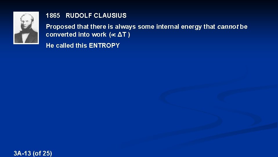 1865 RUDOLF CLAUSIUS Proposed that there is always some internal energy that cannot be