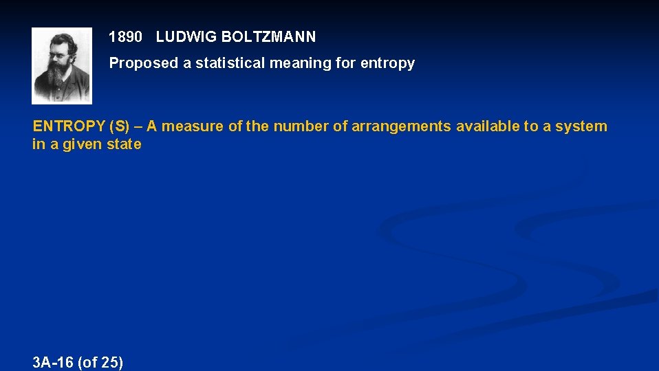 1890 LUDWIG BOLTZMANN Proposed a statistical meaning for entropy ENTROPY (S) – A measure