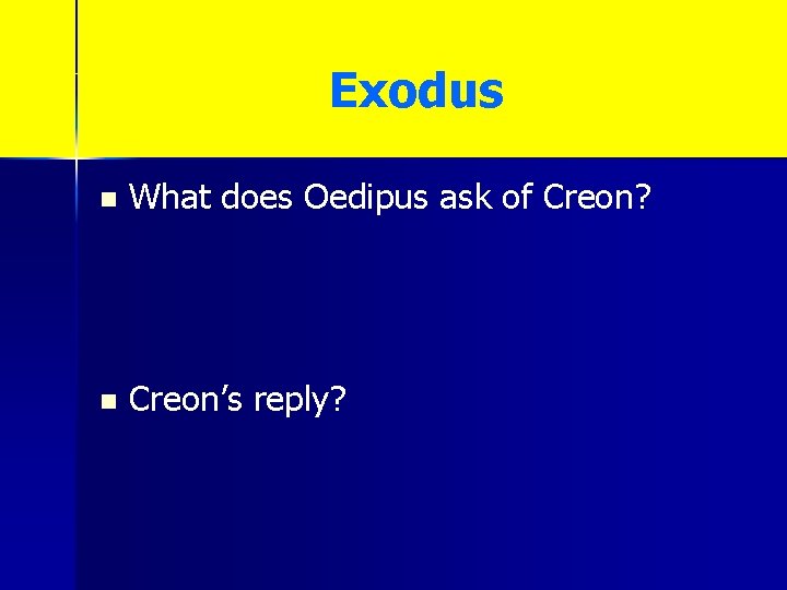 Exodus n What does Oedipus ask of Creon? n Creon’s reply? 