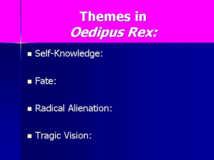 Themes in Oedipus Rex: n Self-Knowledge: n Fate: n Radical Alienation: n Tragic Vision: