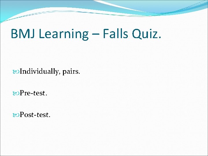 BMJ Learning – Falls Quiz. Individually, pairs. Pre-test. Post-test. 