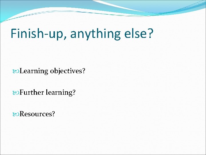 Finish-up, anything else? Learning objectives? Further learning? Resources? 