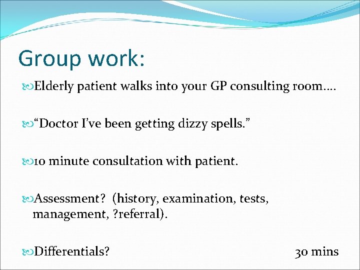 Group work: Elderly patient walks into your GP consulting room. . “Doctor I’ve been
