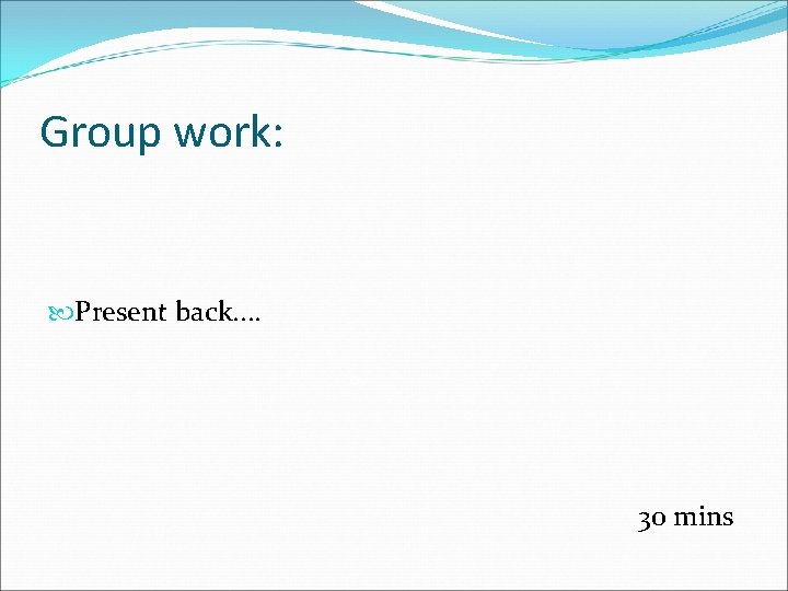 Group work: Present back. . 30 mins 