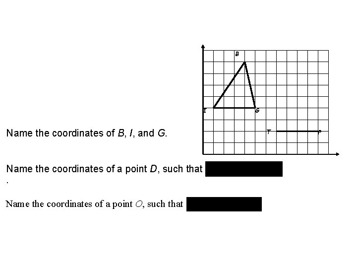 B I T Name the coordinates of B, I, and G. Name the coordinates