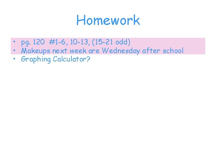 Homework • pg. 120 #1 -6, 10 -13, (15 -21 odd) • Makeups next