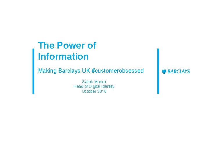 The Power of Information Making Barclays UK #customerobsessed Sarah Munro Head of Digital Identity