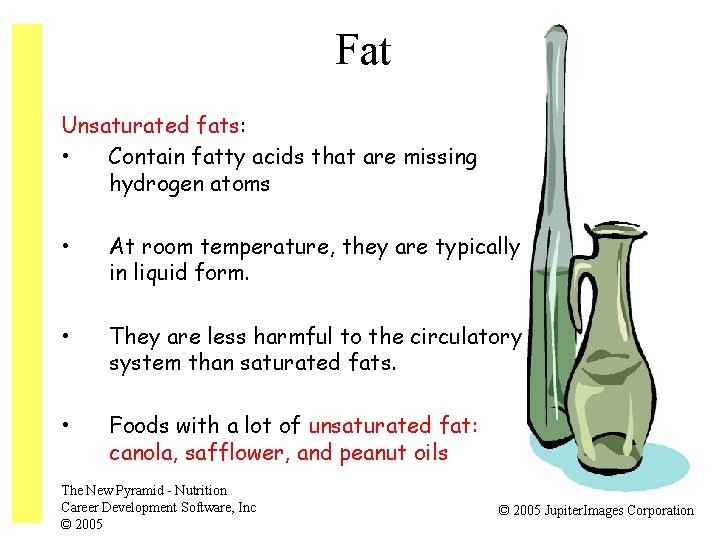 Fat Unsaturated fats: • Contain fatty acids that are missing hydrogen atoms • At