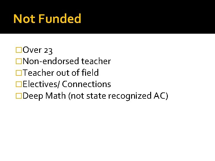 Not Funded �Over 23 �Non-endorsed teacher �Teacher out of field �Electives/ Connections �Deep Math